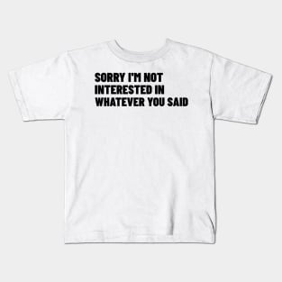 Sorry I'm Not Interested In Whatever You Said. Funny Sarcastic NSFW Rude Inappropriate Saying Kids T-Shirt